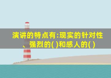 演讲的特点有:现实的针对性、强烈的( )和感人的( )